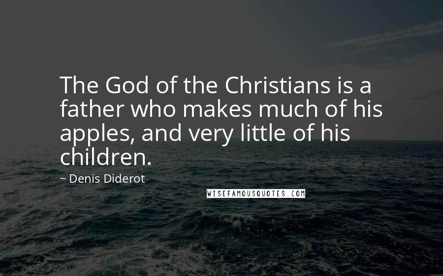 Denis Diderot Quotes: The God of the Christians is a father who makes much of his apples, and very little of his children.