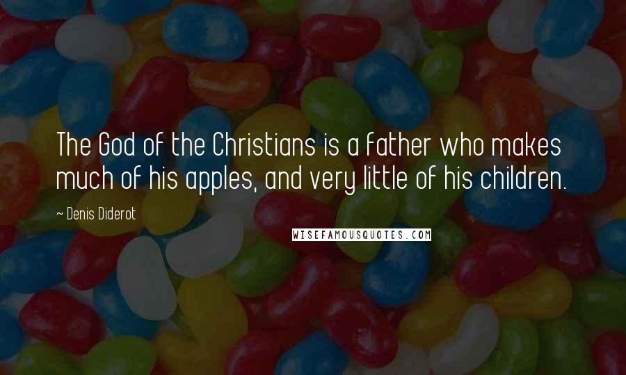 Denis Diderot Quotes: The God of the Christians is a father who makes much of his apples, and very little of his children.