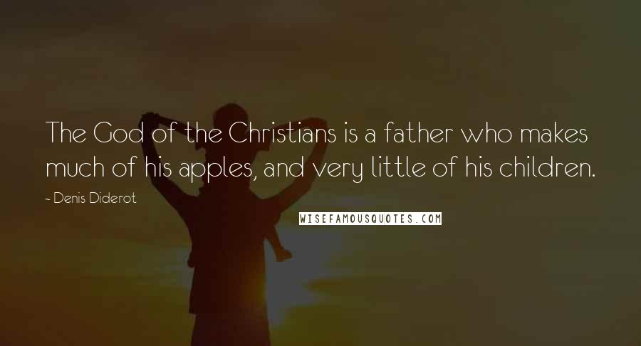 Denis Diderot Quotes: The God of the Christians is a father who makes much of his apples, and very little of his children.