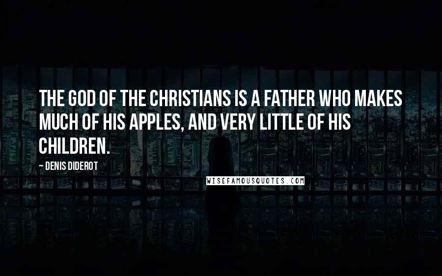 Denis Diderot Quotes: The God of the Christians is a father who makes much of his apples, and very little of his children.