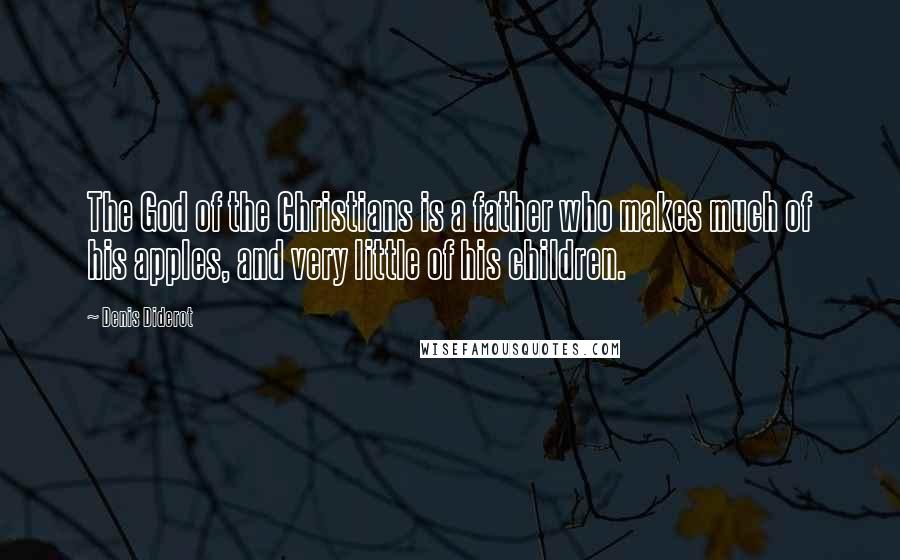 Denis Diderot Quotes: The God of the Christians is a father who makes much of his apples, and very little of his children.