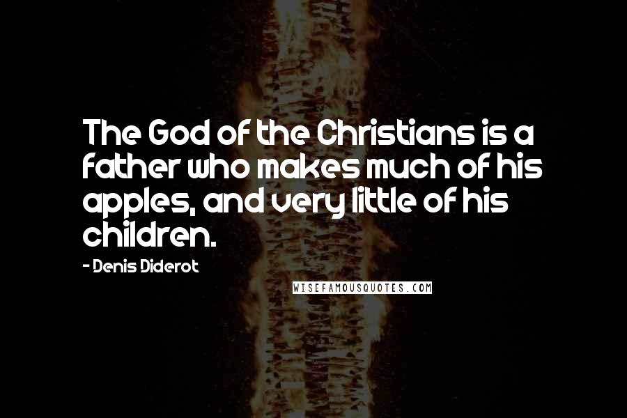 Denis Diderot Quotes: The God of the Christians is a father who makes much of his apples, and very little of his children.
