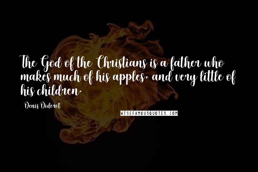 Denis Diderot Quotes: The God of the Christians is a father who makes much of his apples, and very little of his children.