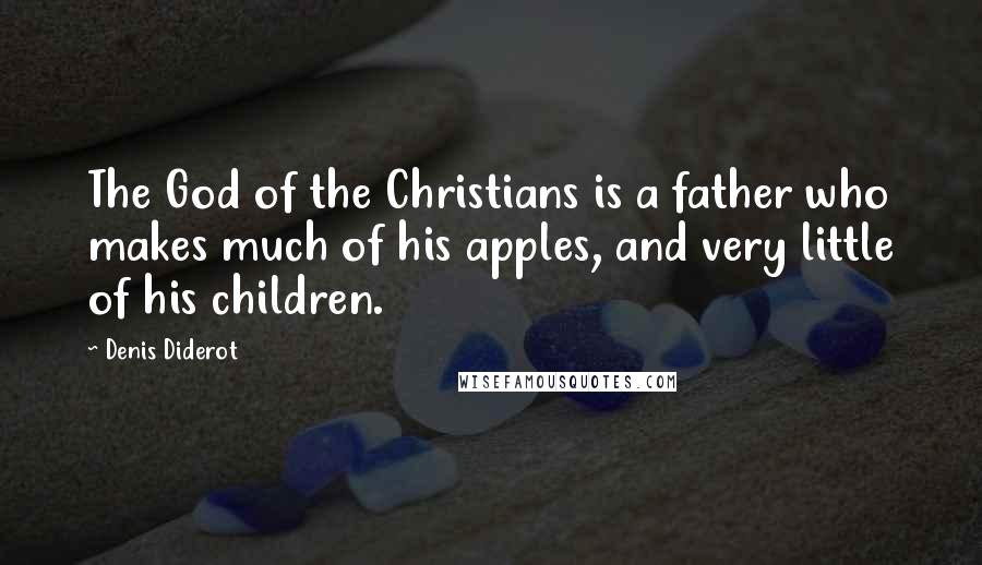 Denis Diderot Quotes: The God of the Christians is a father who makes much of his apples, and very little of his children.