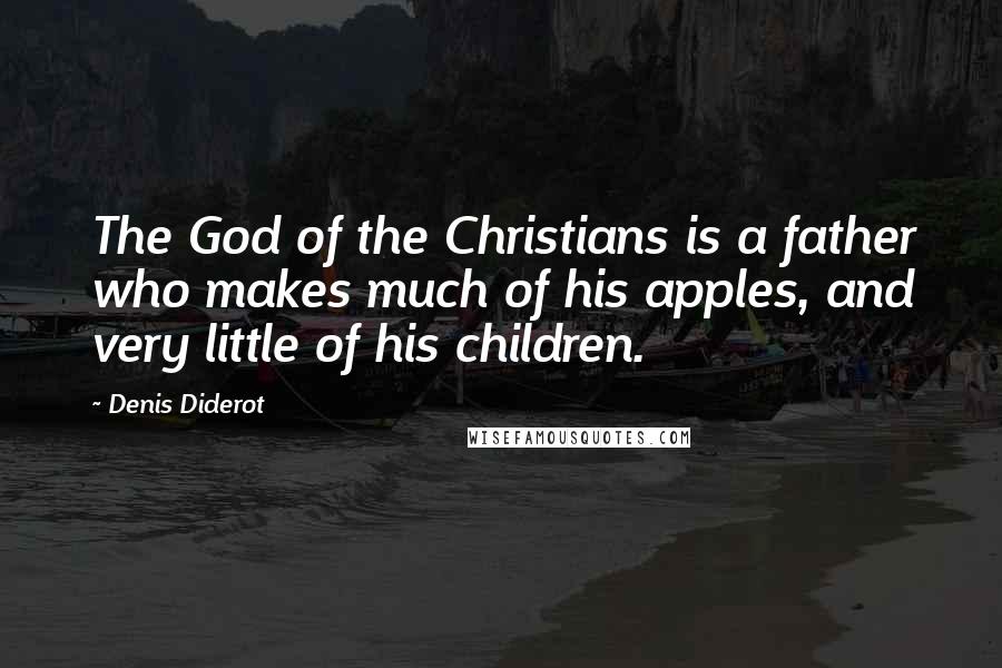 Denis Diderot Quotes: The God of the Christians is a father who makes much of his apples, and very little of his children.