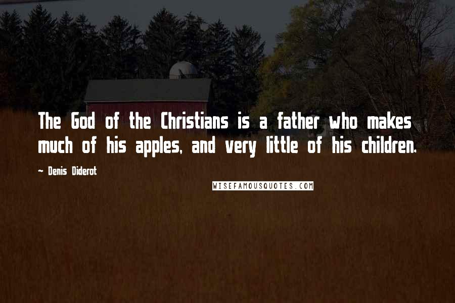 Denis Diderot Quotes: The God of the Christians is a father who makes much of his apples, and very little of his children.