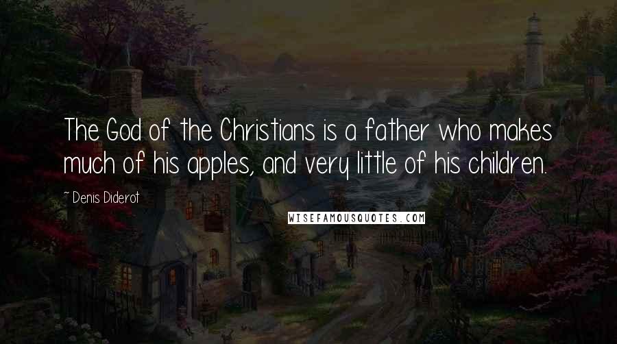 Denis Diderot Quotes: The God of the Christians is a father who makes much of his apples, and very little of his children.