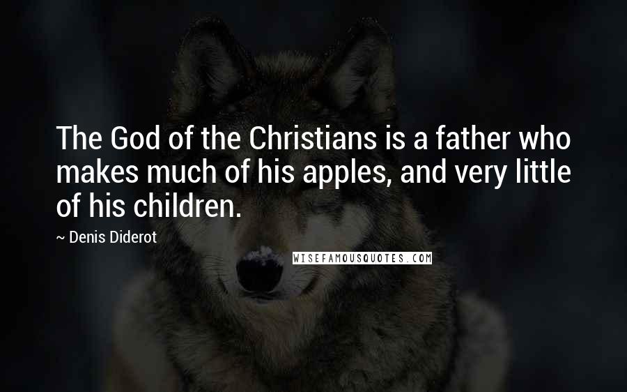 Denis Diderot Quotes: The God of the Christians is a father who makes much of his apples, and very little of his children.