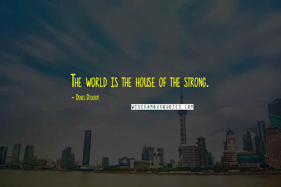 Denis Diderot Quotes: The world is the house of the strong.