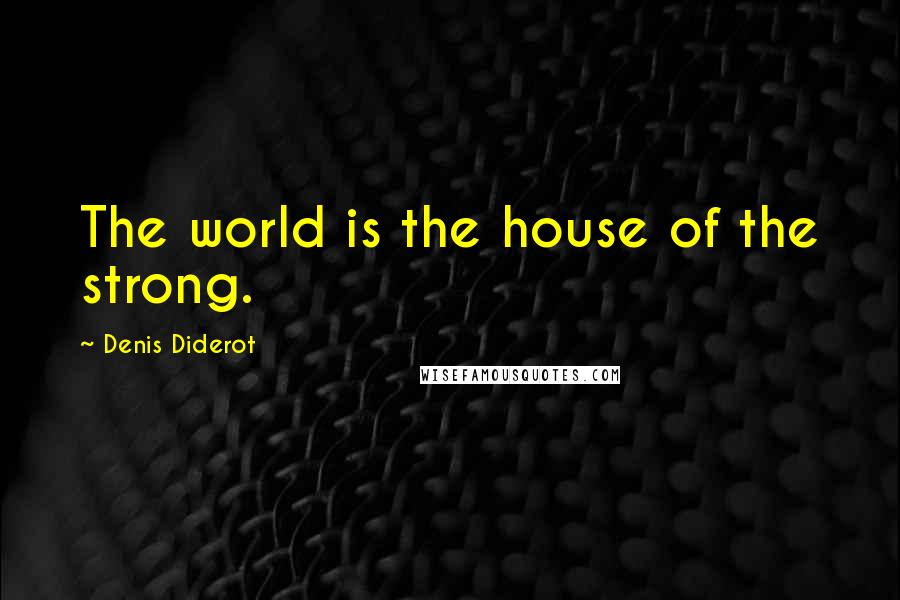 Denis Diderot Quotes: The world is the house of the strong.