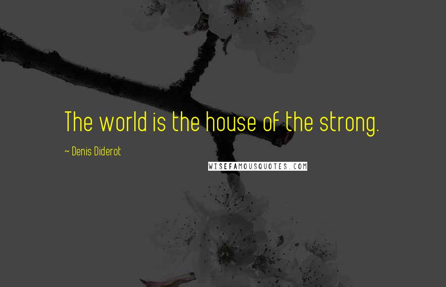 Denis Diderot Quotes: The world is the house of the strong.