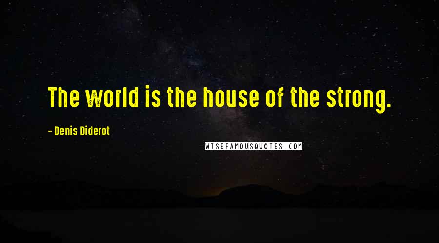 Denis Diderot Quotes: The world is the house of the strong.