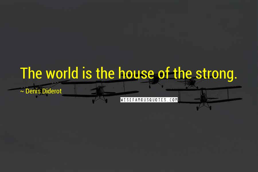 Denis Diderot Quotes: The world is the house of the strong.