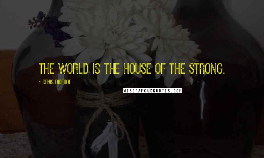 Denis Diderot Quotes: The world is the house of the strong.