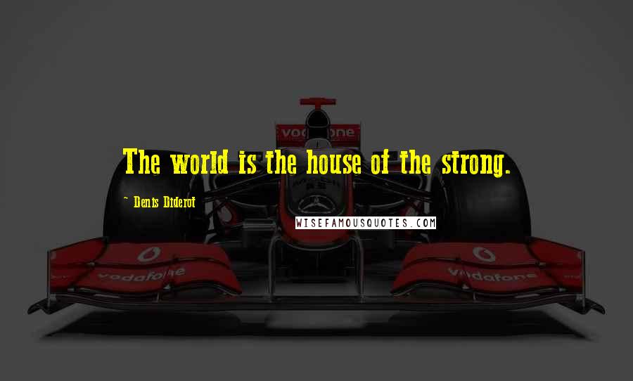 Denis Diderot Quotes: The world is the house of the strong.