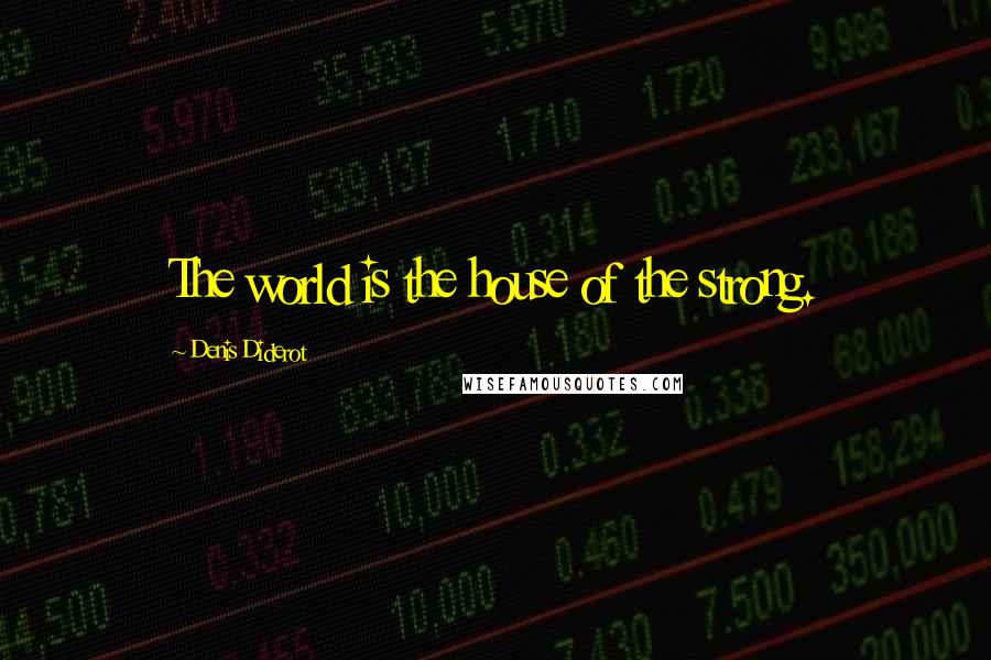 Denis Diderot Quotes: The world is the house of the strong.
