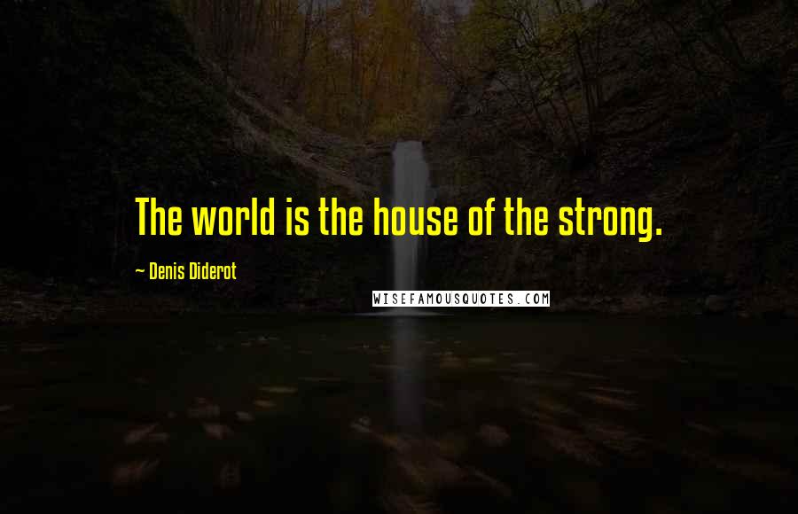 Denis Diderot Quotes: The world is the house of the strong.