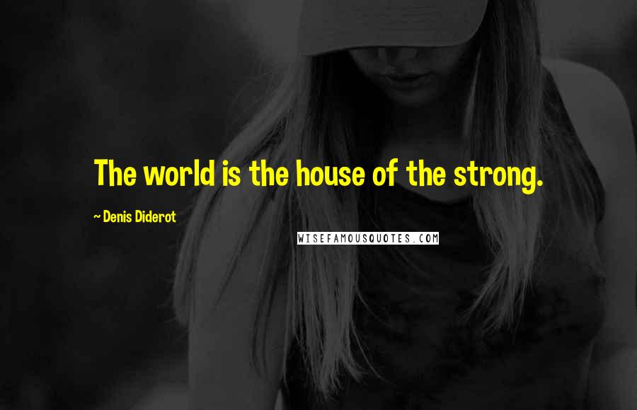 Denis Diderot Quotes: The world is the house of the strong.