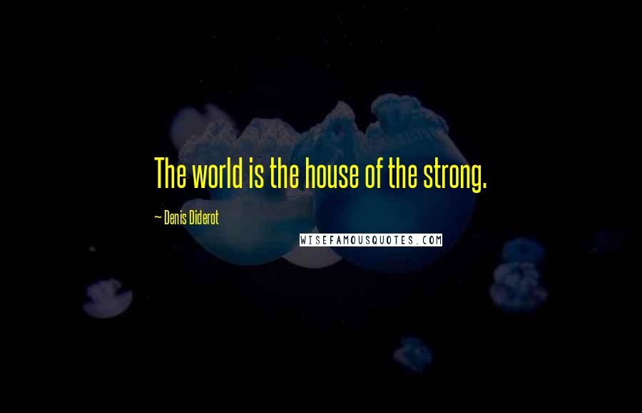 Denis Diderot Quotes: The world is the house of the strong.