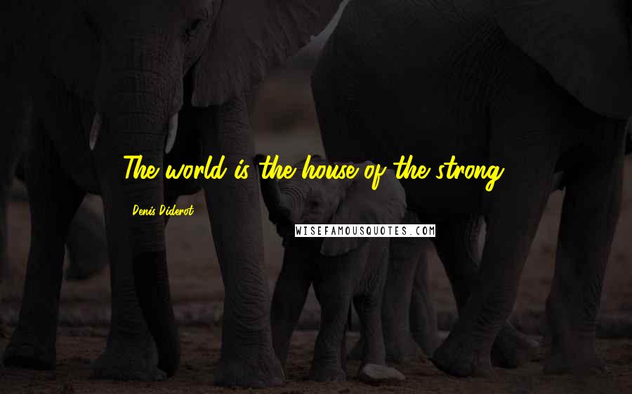 Denis Diderot Quotes: The world is the house of the strong.