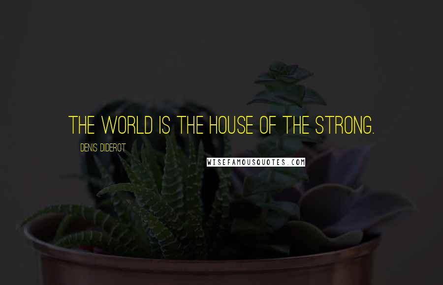 Denis Diderot Quotes: The world is the house of the strong.