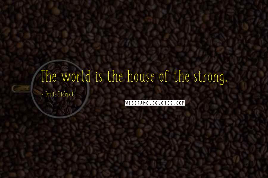 Denis Diderot Quotes: The world is the house of the strong.