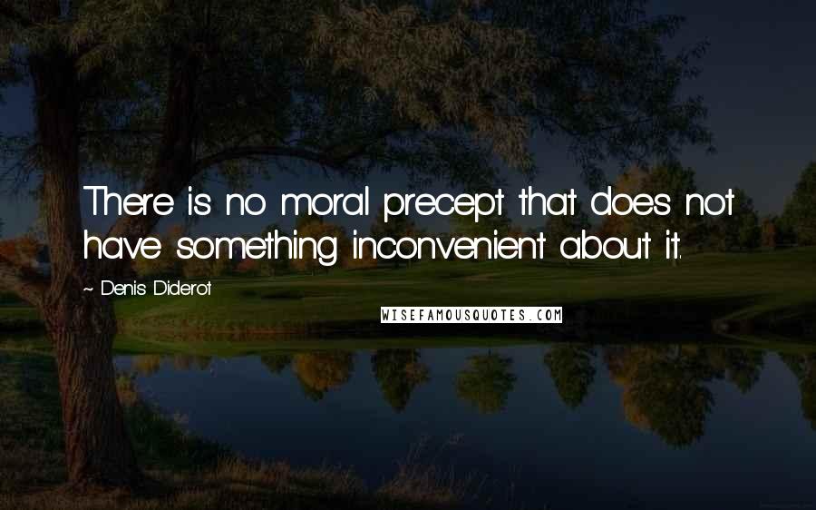 Denis Diderot Quotes: There is no moral precept that does not have something inconvenient about it.