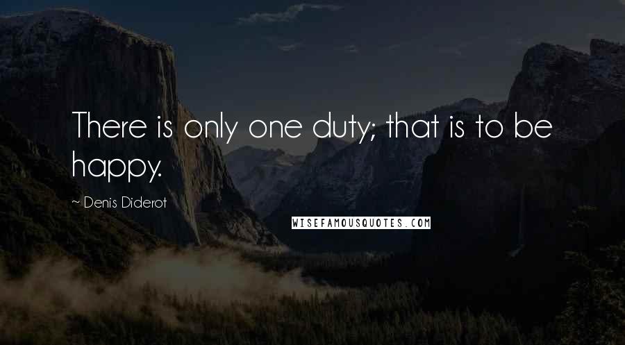 Denis Diderot Quotes: There is only one duty; that is to be happy.