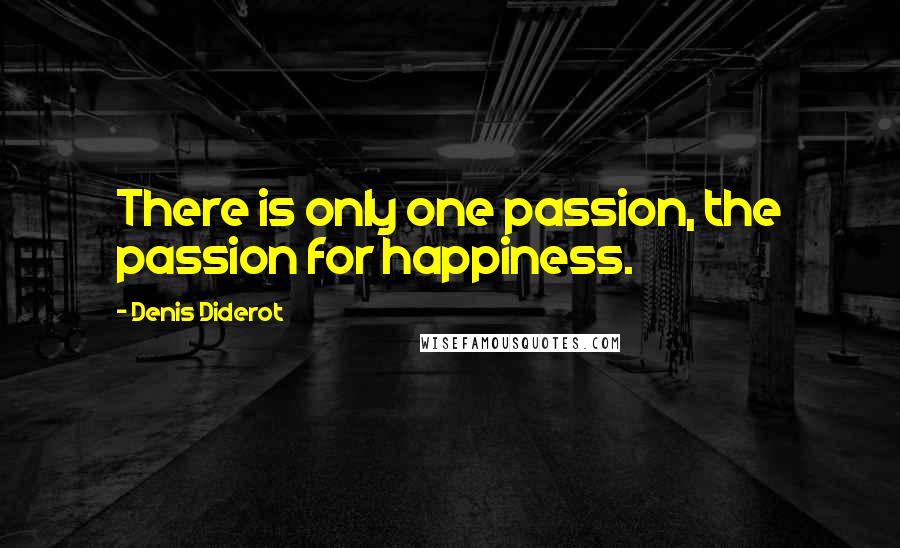 Denis Diderot Quotes: There is only one passion, the passion for happiness.