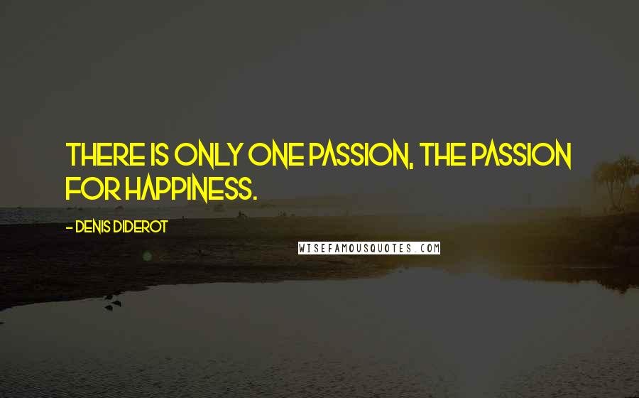 Denis Diderot Quotes: There is only one passion, the passion for happiness.