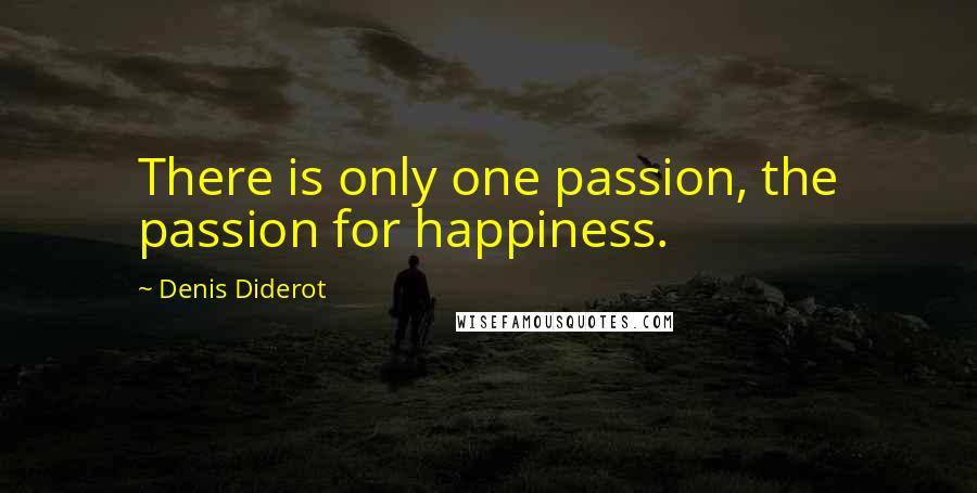 Denis Diderot Quotes: There is only one passion, the passion for happiness.