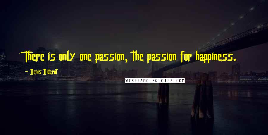 Denis Diderot Quotes: There is only one passion, the passion for happiness.