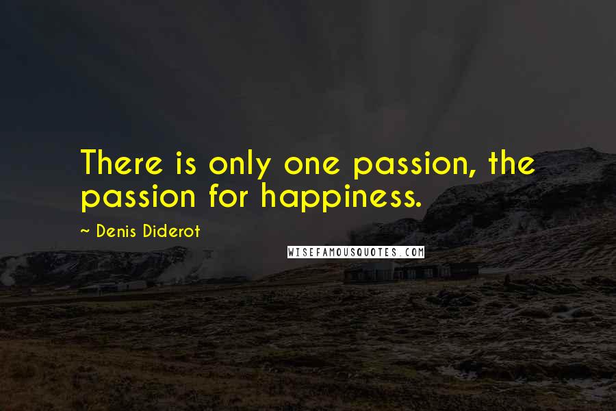 Denis Diderot Quotes: There is only one passion, the passion for happiness.