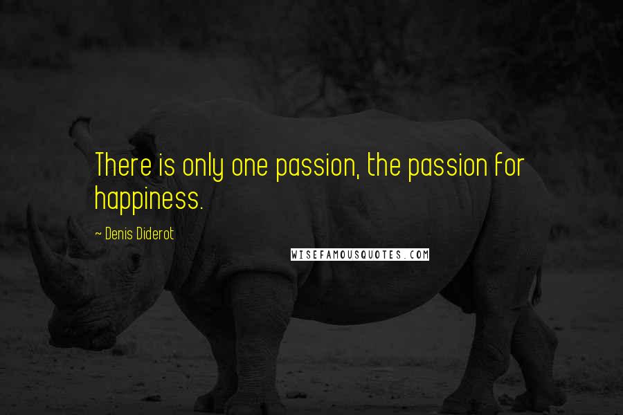 Denis Diderot Quotes: There is only one passion, the passion for happiness.