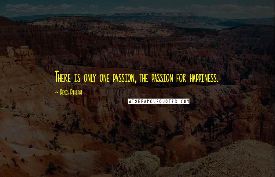 Denis Diderot Quotes: There is only one passion, the passion for happiness.