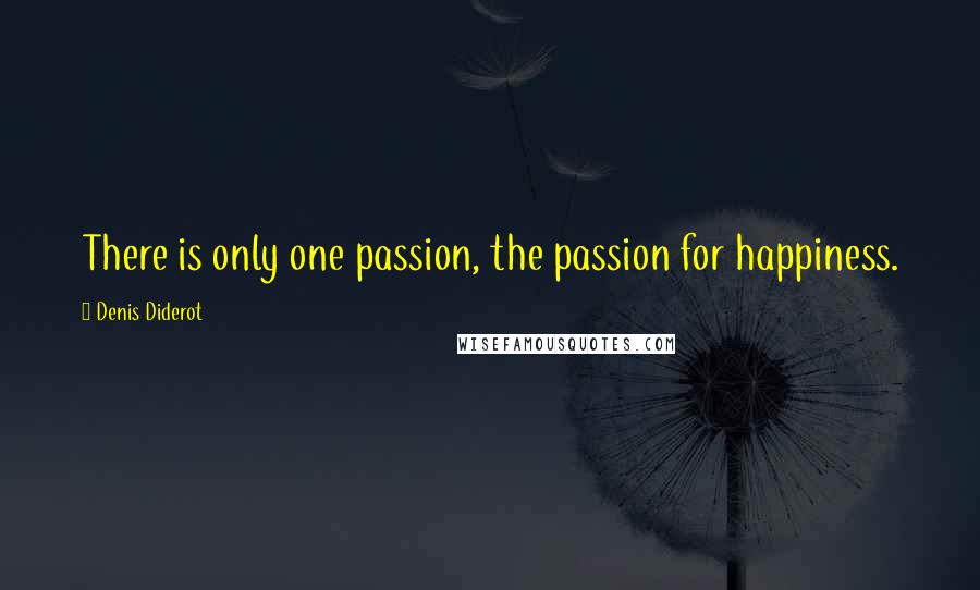 Denis Diderot Quotes: There is only one passion, the passion for happiness.