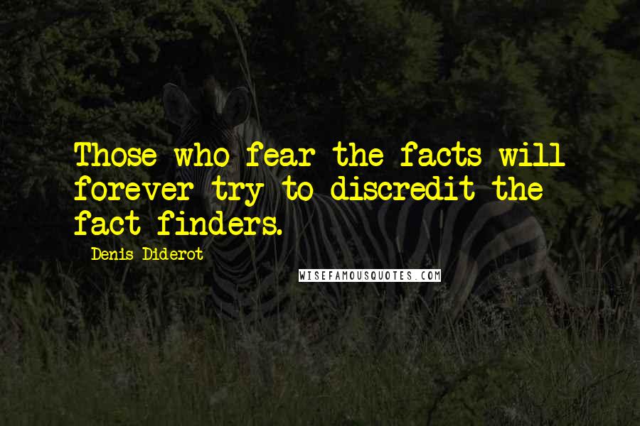 Denis Diderot Quotes: Those who fear the facts will forever try to discredit the fact-finders.