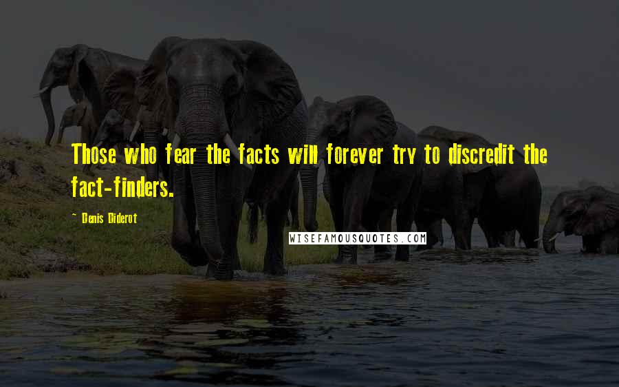 Denis Diderot Quotes: Those who fear the facts will forever try to discredit the fact-finders.