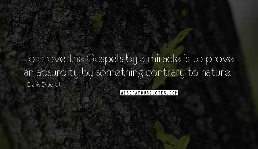 Denis Diderot Quotes: To prove the Gospels by a miracle is to prove an absurdity by something contrary to nature.