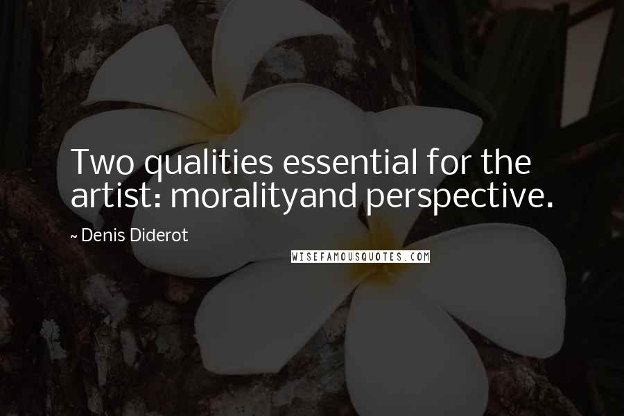 Denis Diderot Quotes: Two qualities essential for the artist: moralityand perspective.