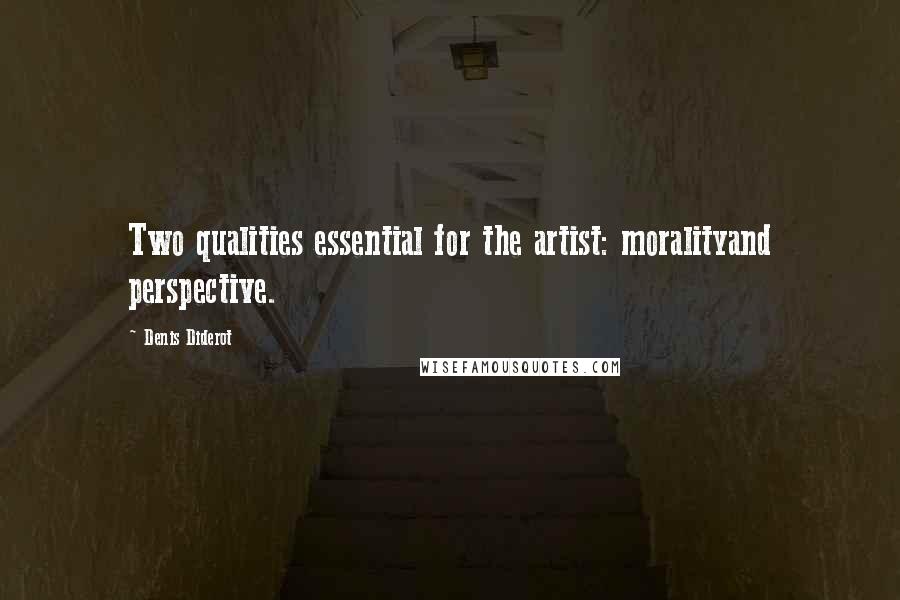 Denis Diderot Quotes: Two qualities essential for the artist: moralityand perspective.