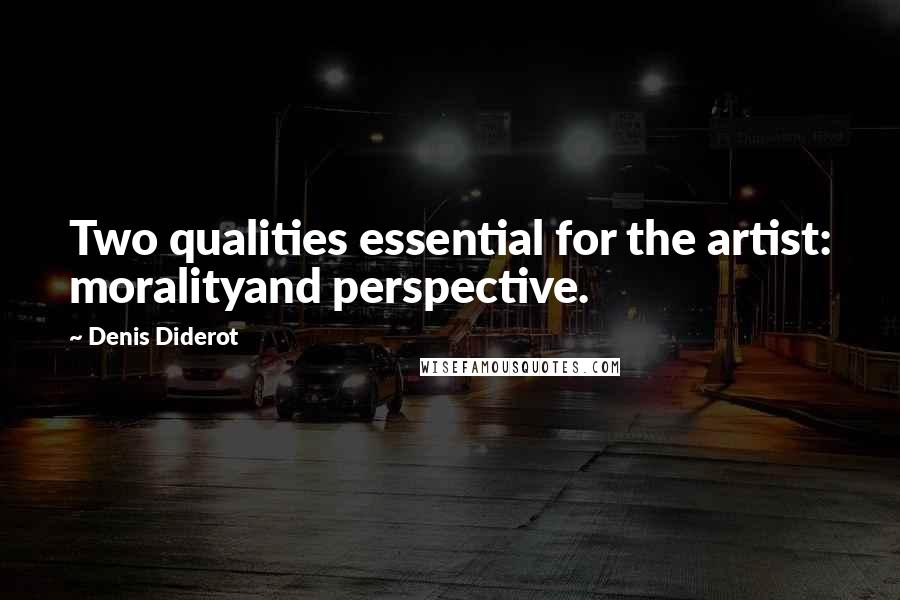 Denis Diderot Quotes: Two qualities essential for the artist: moralityand perspective.