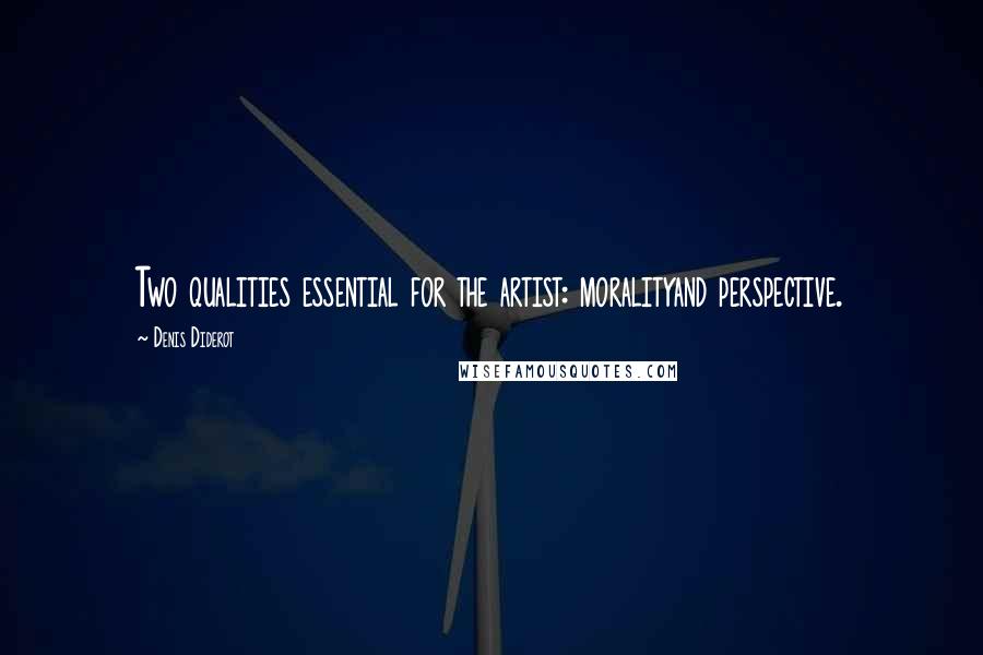 Denis Diderot Quotes: Two qualities essential for the artist: moralityand perspective.