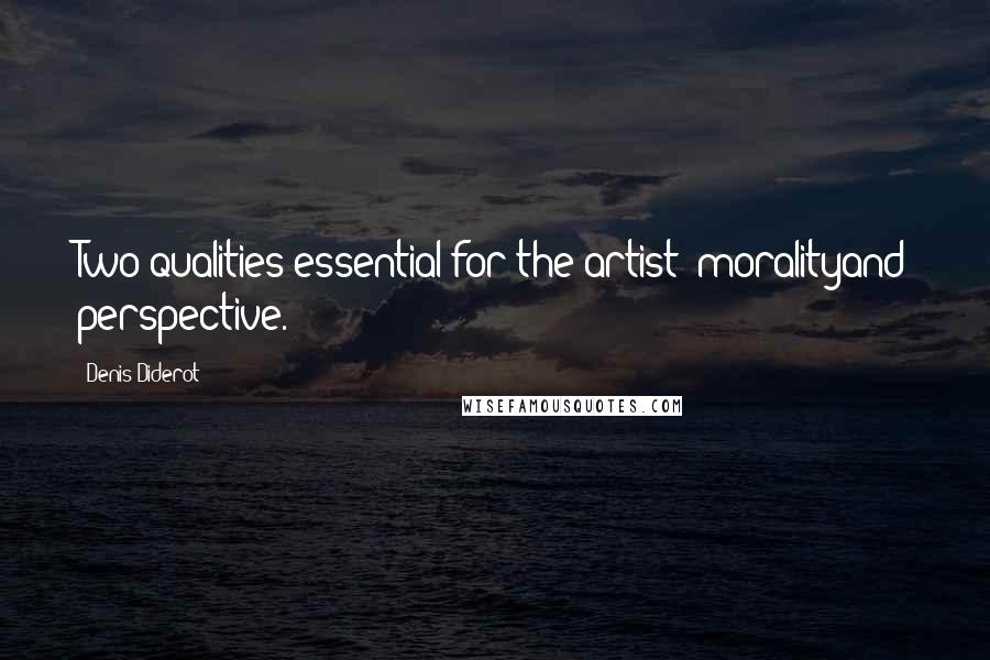 Denis Diderot Quotes: Two qualities essential for the artist: moralityand perspective.