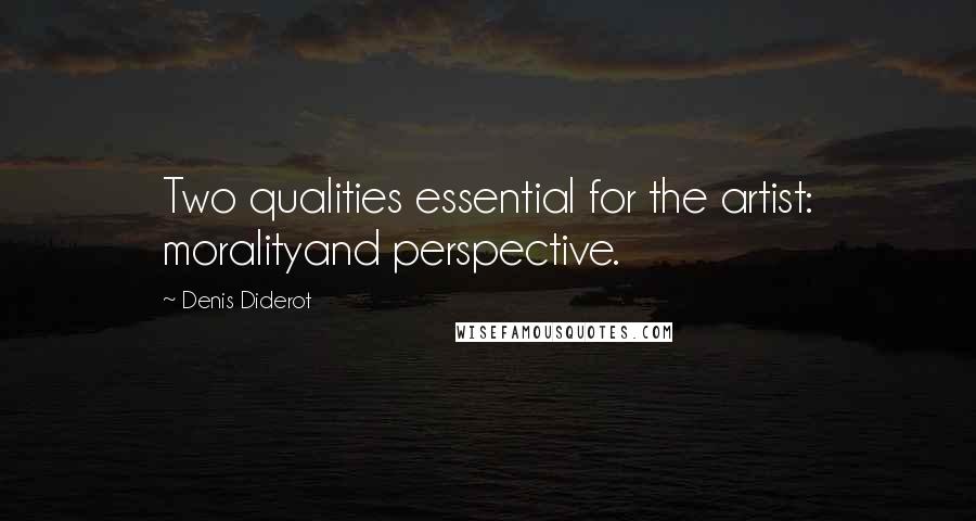 Denis Diderot Quotes: Two qualities essential for the artist: moralityand perspective.