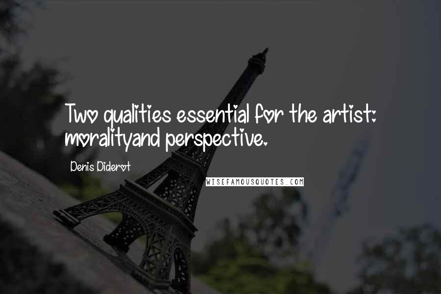 Denis Diderot Quotes: Two qualities essential for the artist: moralityand perspective.