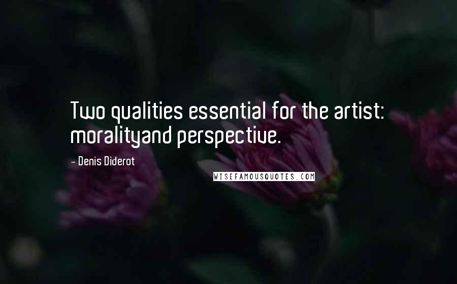 Denis Diderot Quotes: Two qualities essential for the artist: moralityand perspective.