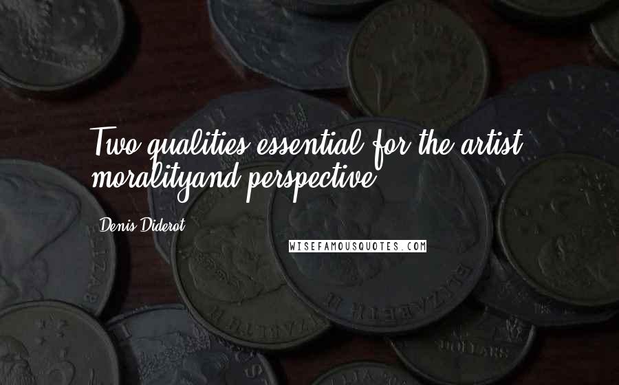 Denis Diderot Quotes: Two qualities essential for the artist: moralityand perspective.