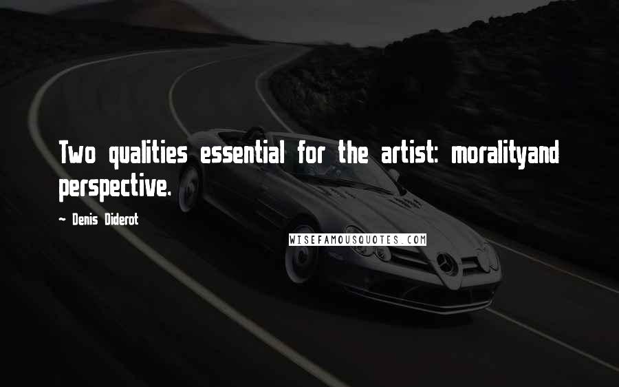 Denis Diderot Quotes: Two qualities essential for the artist: moralityand perspective.