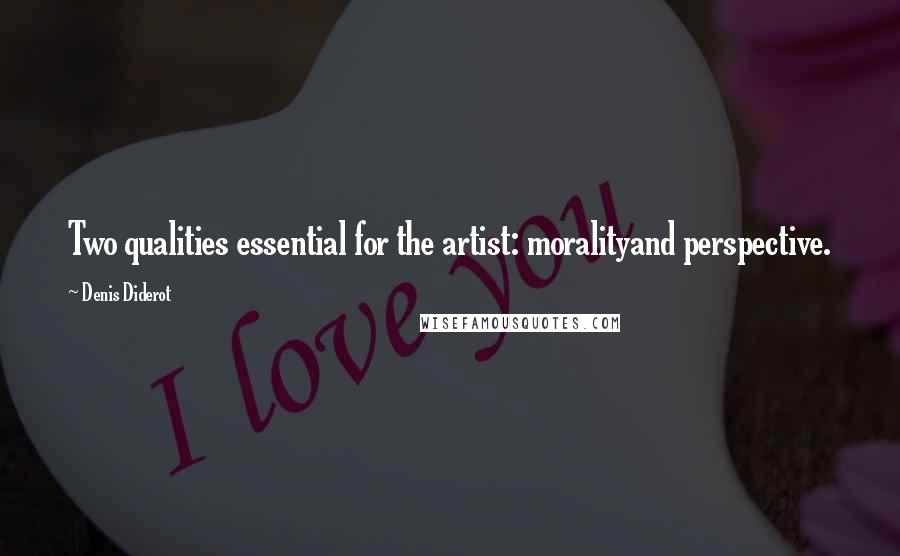 Denis Diderot Quotes: Two qualities essential for the artist: moralityand perspective.